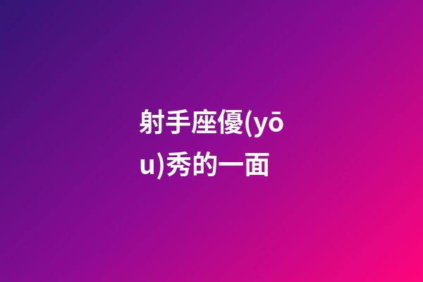 射手座優(yōu)秀的一面-第1張-星座運勢-玄機派