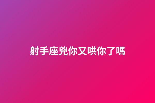 射手座兇你又哄你了嗎-第1張-星座運勢-玄機(jī)派