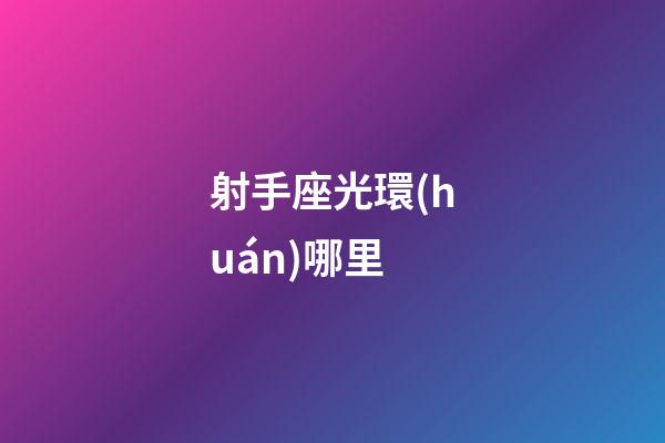 射手座光環(huán)哪里-第1張-星座運(yùn)勢(shì)-玄機(jī)派
