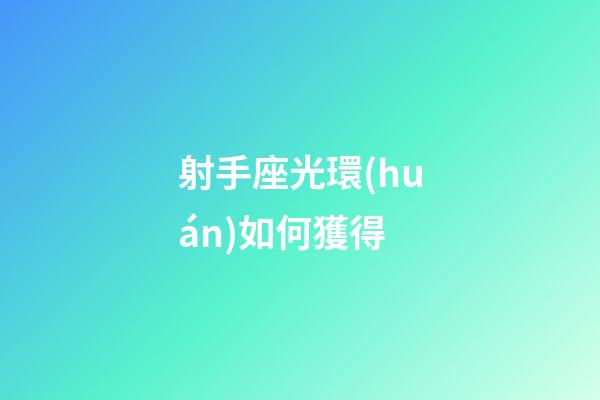 射手座光環(huán)如何獲得-第1張-星座運(yùn)勢-玄機(jī)派