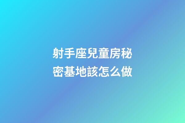 射手座兒童房秘密基地該怎么做