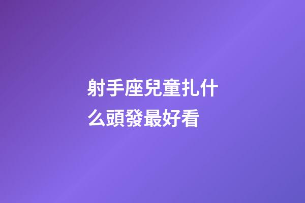 射手座兒童扎什么頭發最好看