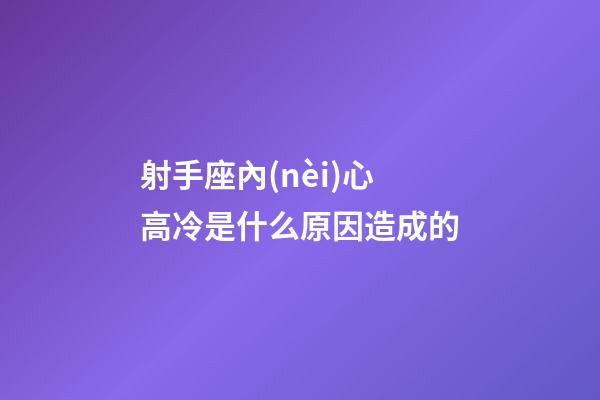 射手座內(nèi)心高冷是什么原因造成的-第1張-星座運勢-玄機派