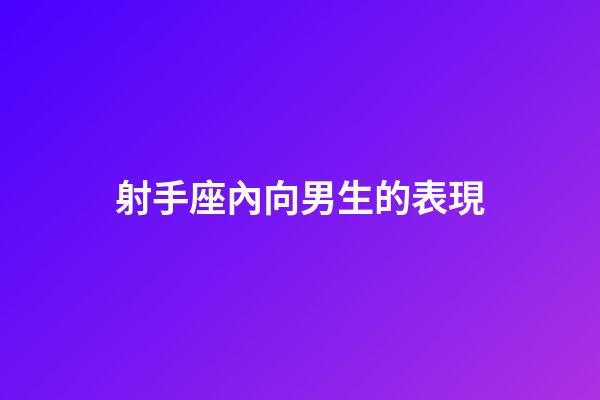 射手座內向男生的表現-第1張-星座運勢-玄機派