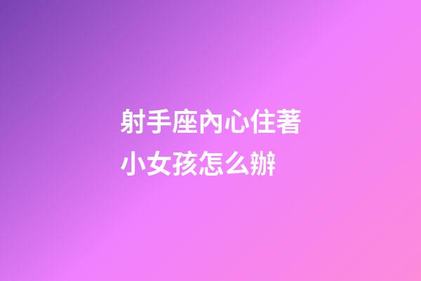 射手座內心住著小女孩怎么辦-第1張-星座運勢-玄機派
