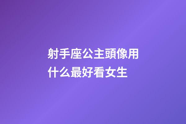射手座公主頭像用什么最好看女生-第1張-星座運(yùn)勢(shì)-玄機(jī)派