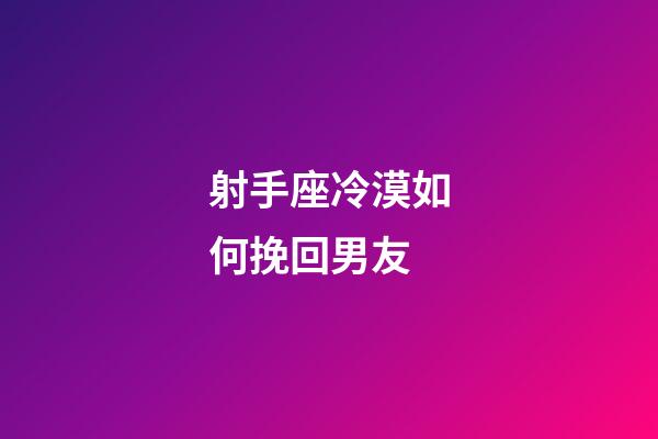 射手座冷漠如何挽回男友-第1張-星座運勢-玄機派