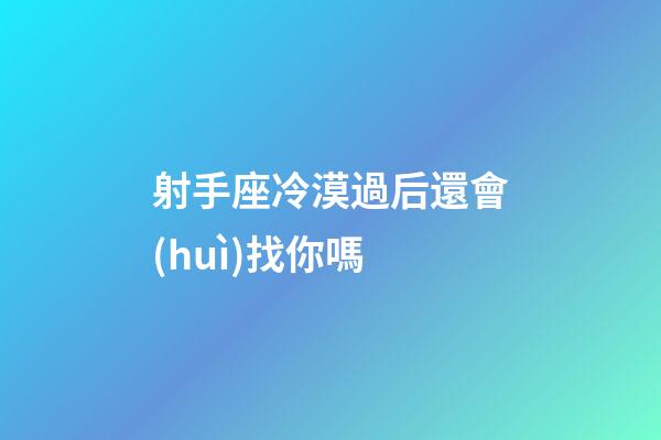 射手座冷漠過后還會(huì)找你嗎-第1張-星座運(yùn)勢-玄機(jī)派