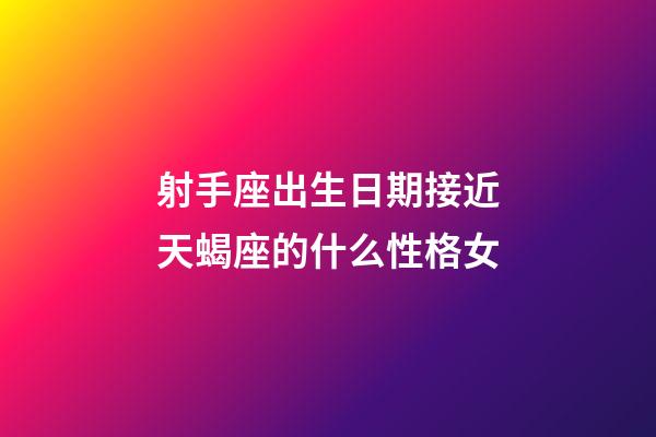 射手座出生日期接近天蝎座的什么性格女-第1張-星座運勢-玄機派
