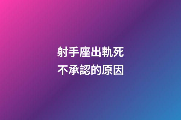 射手座出軌死不承認的原因-第1張-星座運勢-玄機派