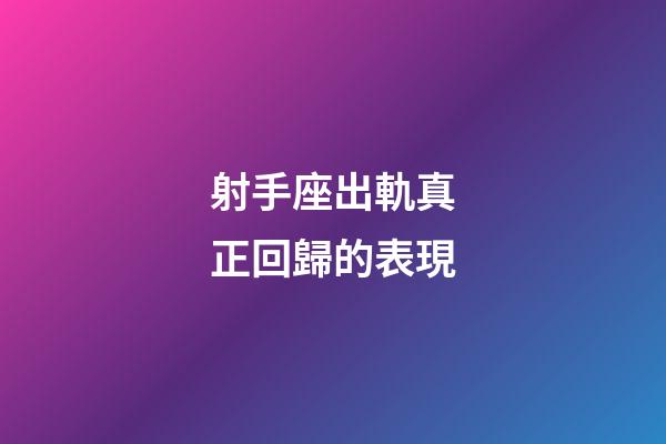 射手座出軌真正回歸的表現