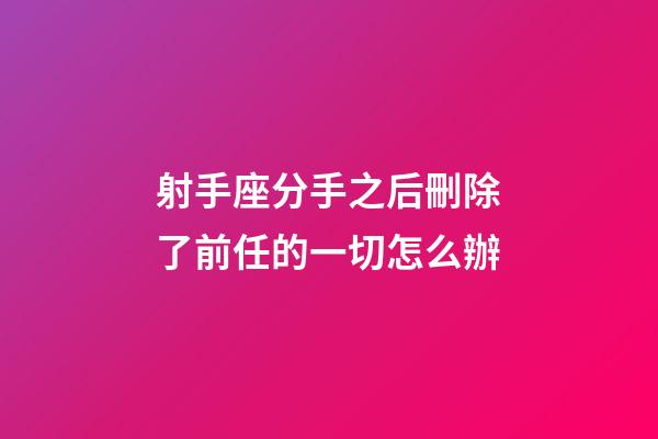 射手座分手之后刪除了前任的一切怎么辦-第1張-星座運(yùn)勢(shì)-玄機(jī)派