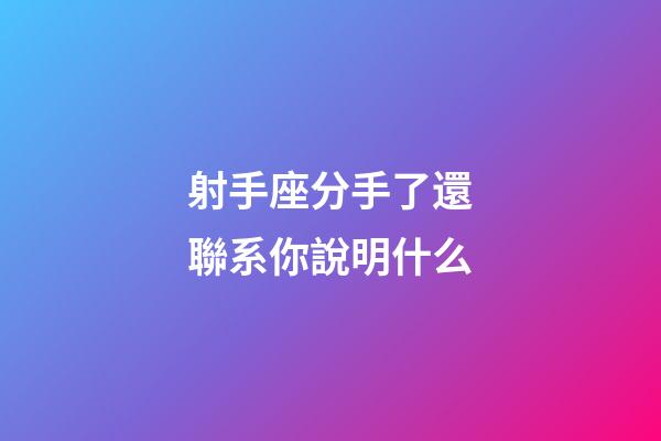射手座分手了還聯系你說明什么-第1張-星座運勢-玄機派