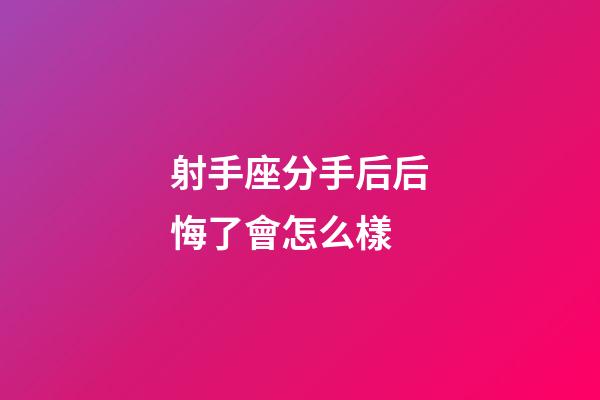 射手座分手后后悔了會怎么樣-第1張-星座運勢-玄機派