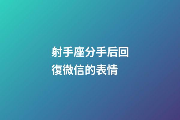 射手座分手后回復微信的表情-第1張-星座運勢-玄機派