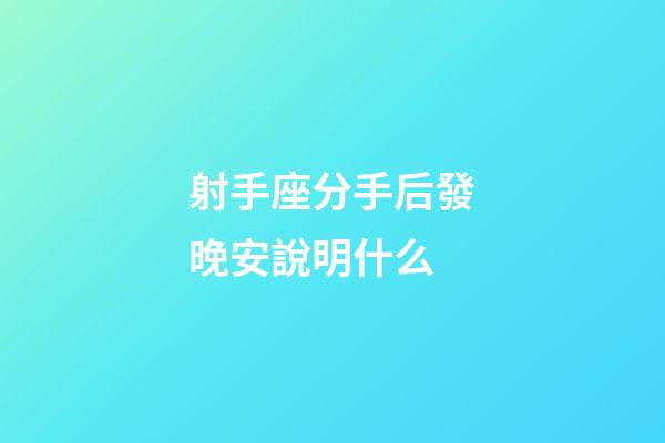 射手座分手后發晚安說明什么-第1張-星座運勢-玄機派