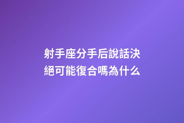射手座分手后說話決絕可能復合嗎為什么-第1張-星座運勢-玄機派