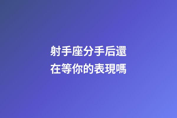 射手座分手后還在等你的表現嗎-第1張-星座運勢-玄機派