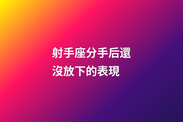 射手座分手后還沒放下的表現