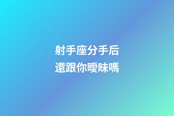 射手座分手后還跟你曖昧嗎-第1張-星座運(yùn)勢(shì)-玄機(jī)派