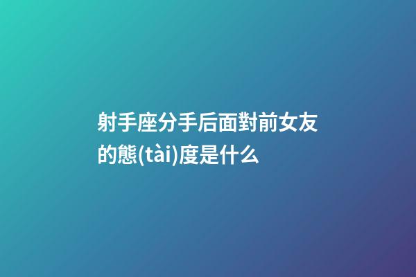 射手座分手后面對前女友的態(tài)度是什么-第1張-星座運勢-玄機派