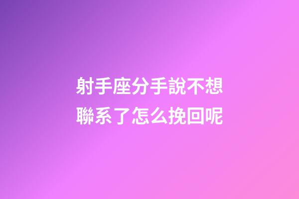 射手座分手說不想聯系了怎么挽回呢-第1張-星座運勢-玄機派
