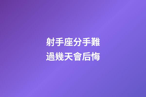 射手座分手難過幾天會后悔-第1張-星座運勢-玄機派