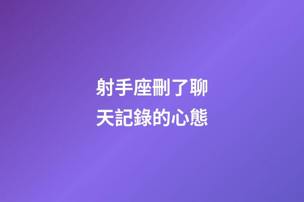 射手座刪了聊天記錄的心態-第1張-星座運勢-玄機派