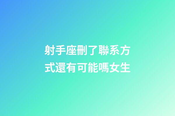 射手座刪了聯系方式還有可能嗎女生-第1張-星座運勢-玄機派