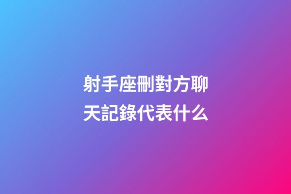 射手座刪對方聊天記錄代表什么-第1張-星座運勢-玄機派
