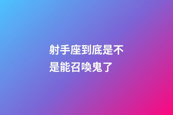 射手座到底是不是能召喚鬼了-第1張-星座運勢-玄機派