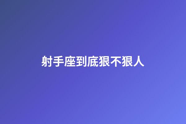 射手座到底狠不狠人-第1張-星座運勢-玄機派