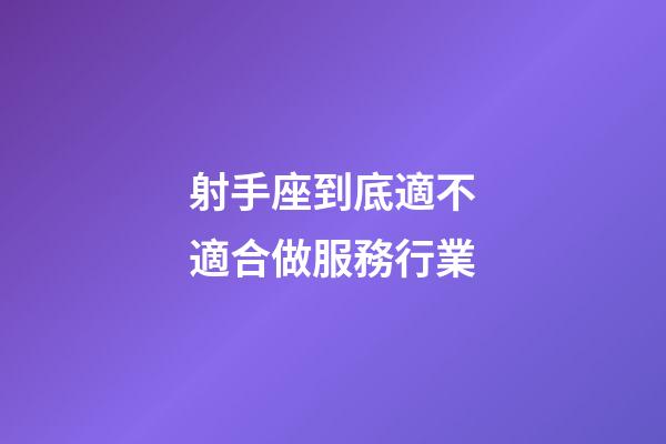 射手座到底適不適合做服務行業-第1張-星座運勢-玄機派