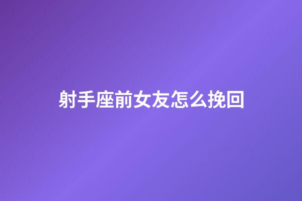 射手座前女友怎么挽回-第1張-星座運勢-玄機派