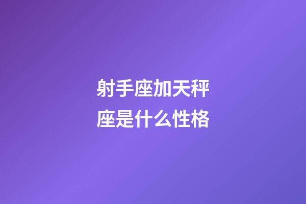 射手座加天秤座是什么性格-第1張-星座運勢-玄機派
