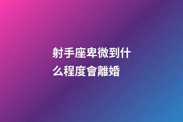 射手座卑微到什么程度會離婚-第1張-星座運(yùn)勢-玄機(jī)派