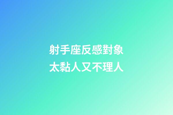 射手座反感對象太黏人又不理人-第1張-星座運勢-玄機派
