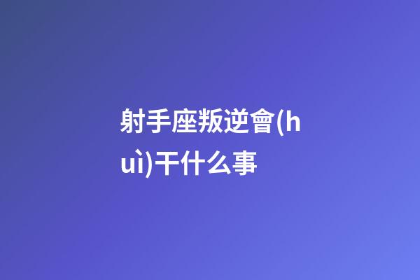射手座叛逆會(huì)干什么事