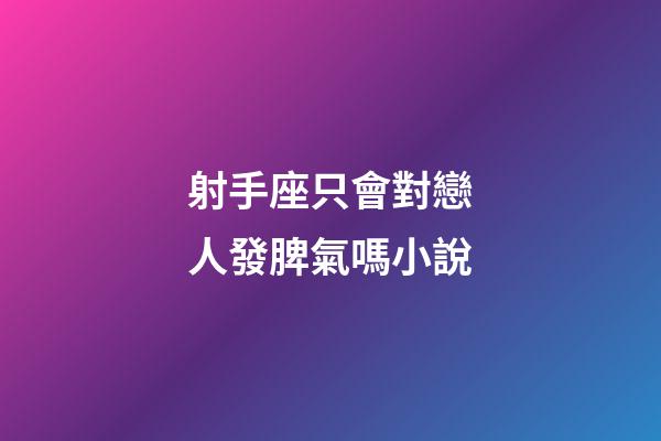 射手座只會對戀人發脾氣嗎小說