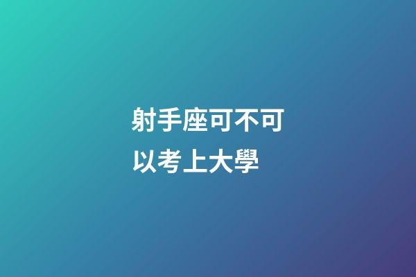 射手座可不可以考上大學-第1張-星座運勢-玄機派