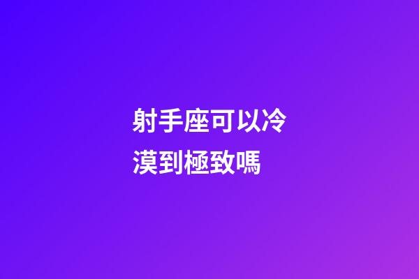 射手座可以冷漠到極致嗎-第1張-星座運勢-玄機派