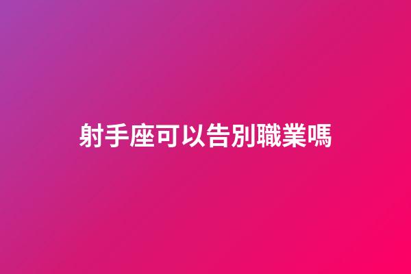 射手座可以告別職業嗎-第1張-星座運勢-玄機派