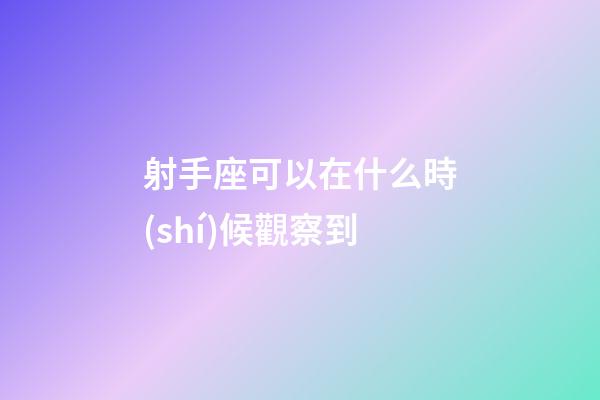 射手座可以在什么時(shí)候觀察到