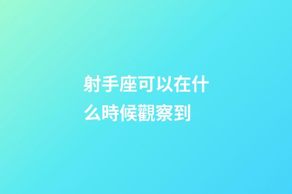 射手座可以在什么時候觀察到