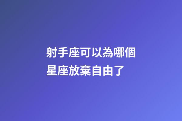 射手座可以為哪個星座放棄自由了-第1張-星座運勢-玄機派