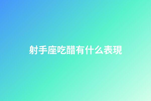 射手座吃醋有什么表現-第1張-星座運勢-玄機派