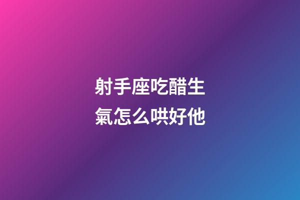 射手座吃醋生氣怎么哄好他-第1張-星座運勢-玄機派