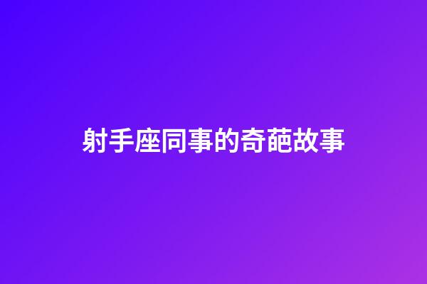 射手座同事的奇葩故事