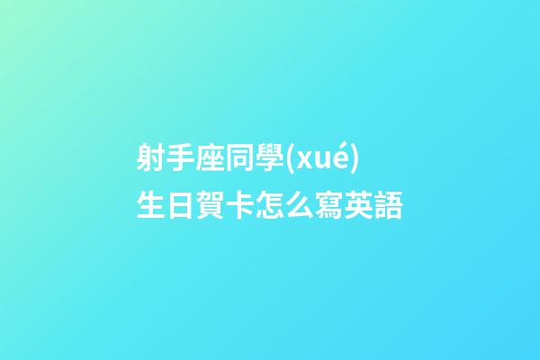 射手座同學(xué)生日賀卡怎么寫英語-第1張-星座運(yùn)勢-玄機(jī)派