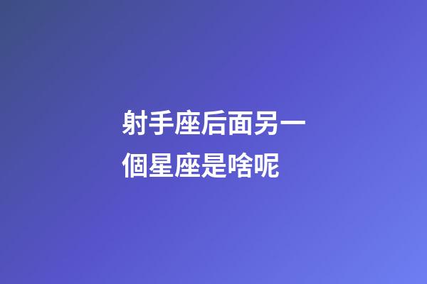 射手座后面另一個星座是啥呢-第1張-星座運勢-玄機派